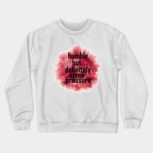 humble but definitely some pressure Crewneck Sweatshirt